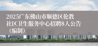 2025广东佛山市顺德区伦教社区卫生服务中心招聘8人公告（编制）