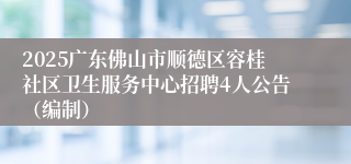 2025广东佛山市顺德区容桂社区卫生服务中心招聘4人公告（编制）