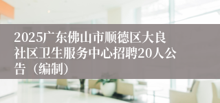 2025广东佛山市顺德区大良社区卫生服务中心招聘20人公告（编制）