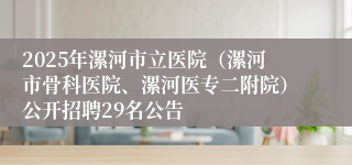 2025年漯河市立医院（漯河市骨科医院、漯河医专二附院）公开招聘29名公告