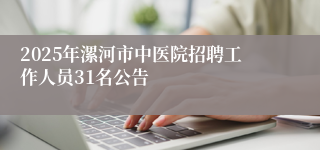 2025年漯河市中医院招聘工作人员31名公告