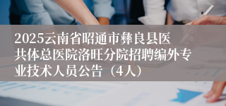 2025云南省昭通市彝良县医共体总医院洛旺分院招聘编外专业技术人员公告（4人）
