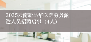 2025云南新昆华医院劳务派遣人员招聘启事（4人）