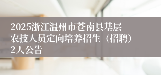 2025浙江温州市苍南县基层农技人员定向培养招生（招聘）2人公告