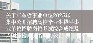 关于广东省事业单位2025年集中公开招聘高校毕业生饶平事业单位招聘岗位考试综合成绩及入围体检人员名单的公告