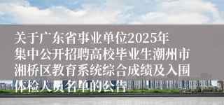 关于广东省事业单位2025年集中公开招聘高校毕业生潮州市湘桥区教育系统综合成绩及入围体检人员名单的公告