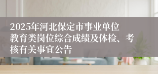 2025年河北保定市事业单位教育类岗位综合成绩及体检、考核有关事宜公告