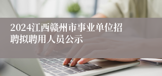 2024江西赣州市事业单位招聘拟聘用人员公示