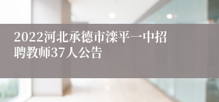 2022河北承德市滦平一中招聘教师37人公告