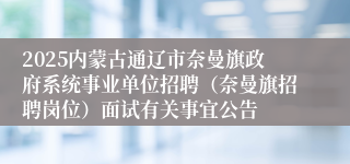 2025内蒙古通辽市奈曼旗政府系统事业单位招聘（奈曼旗招聘岗位）面试有关事宜公告