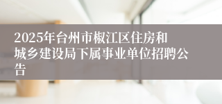 2025年台州市椒江区住房和城乡建设局下属事业单位招聘公告