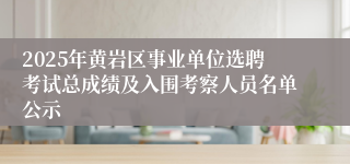 2025年黄岩区事业单位选聘考试总成绩及入围考察人员名单公示