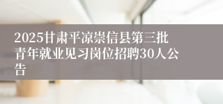 2025甘肃平凉崇信县第三批青年就业见习岗位招聘30人公告