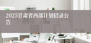 2025甘肃省西部计划招录公告