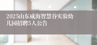 2025山东威海智慧谷实验幼儿园招聘5人公告