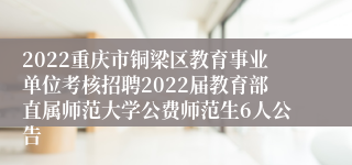 2022重庆市铜梁区教育事业单位考核招聘2022届教育部直属师范大学公费师范生6人公告