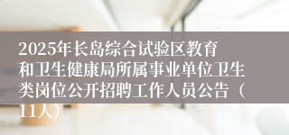 2025年长岛综合试验区教育和卫生健康局所属事业单位卫生类岗位公开招聘工作人员公告（11人）