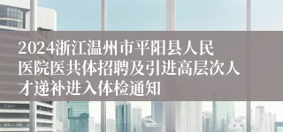 2024浙江温州市平阳县人民医院医共体招聘及引进高层次人才递补进入体检通知