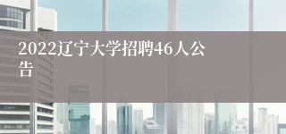 2022辽宁大学招聘46人公告