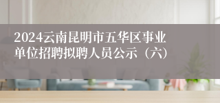 2024云南昆明市五华区事业单位招聘拟聘人员公示（六）