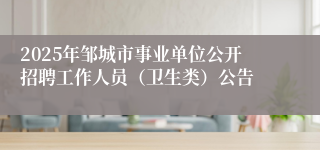 2025年邹城市事业单位公开招聘工作人员（卫生类）公告