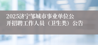 2025济宁邹城市事业单位公开招聘工作人员（卫生类）公告