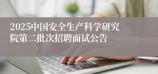2025中国安全生产科学研究院第二批次招聘面试公告