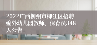 2022广西柳州市柳江区招聘编外幼儿园教师、保育员348人公告