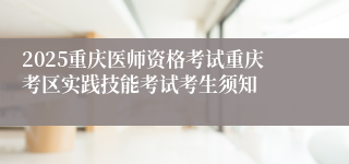 2025重庆医师资格考试重庆考区实践技能考试考生须知
