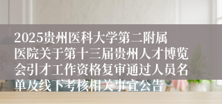 2025贵州医科大学第二附属医院关于第十三届贵州人才博览会引才工作资格复审通过人员名单及线下考核相关事宜公告