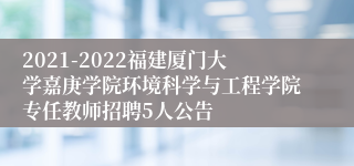 2021-2022福建厦门大学嘉庚学院环境科学与工程学院专任教师招聘5人公告