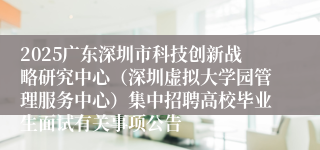2025广东深圳市科技创新战略研究中心（深圳虚拟大学园管理服务中心）集中招聘高校毕业生面试有关事项公告
