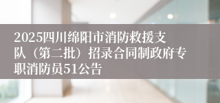 2025四川绵阳市消防救援支队（第二批）招录合同制政府专职消防员51公告