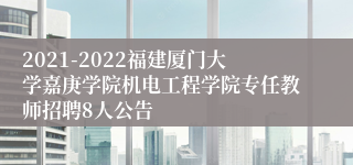 2021-2022福建厦门大学嘉庚学院机电工程学院专任教师招聘8人公告