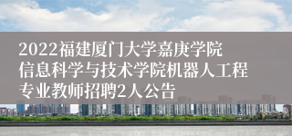 2022福建厦门大学嘉庚学院信息科学与技术学院机器人工程专业教师招聘2人公告