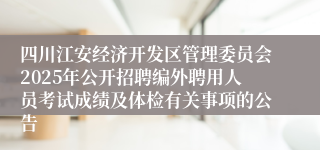 四川江安经济开发区管理委员会2025年公开招聘编外聘用人员考试成绩及体检有关事项的公告