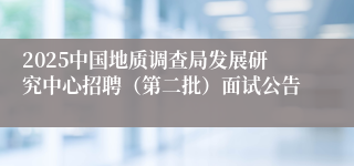 2025中国地质调查局发展研究中心招聘（第二批）面试公告