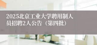 2025北京工业大学聘用制人员招聘2人公告（第四批）