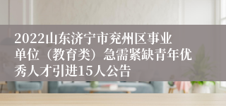 2022山东济宁市兖州区事业单位（教育类）急需紧缺青年优秀人才引进15人公告