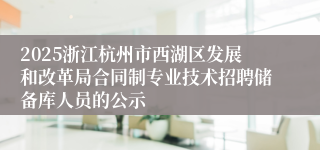 2025浙江杭州市西湖区发展和改革局合同制专业技术招聘储备库人员的公示