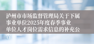 泸州市市场监督管理局关于下属事业单位2025年度春季事业单位人才岗位需求信息的补充公告