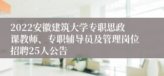 2022安徽建筑大学专职思政课教师、专职辅导员及管理岗位招聘25人公告