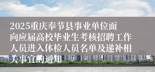 2025重庆奉节县事业单位面向应届高校毕业生考核招聘工作人员进入体检人员名单及递补相关事宜的通知