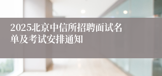 2025北京中信所招聘面试名单及考试安排通知