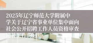 2025年辽宁师范大学附属中学关于辽宁省事业单位集中面向社会公开招聘工作人员资格审查递补工作的通知