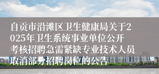 自贡市沿滩区卫生健康局关于2025年卫生系统事业单位公开考核招聘急需紧缺专业技术人员取消部分招聘岗位的公告