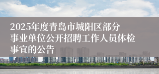 2025年度青岛市城阳区部分事业单位公开招聘工作人员体检事宜的公告