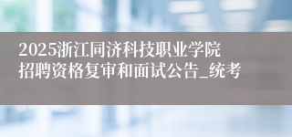 2025浙江同济科技职业学院招聘资格复审和面试公告_统考
