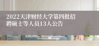 2022天津财经大学第四批招聘硕士等人员13人公告
