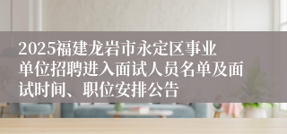 2025福建龙岩市永定区事业单位招聘进入面试人员名单及面试时间、职位安排公告